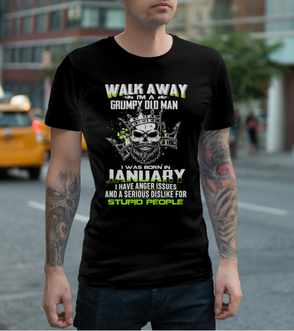 WALK AWAY I'M A GRUMPY OLD MAN I WAS BORN IN JANUARY I HAVE ANGER ISSUES AND A SERIOUS DISLIKE FOR STUPID PEOPLE T-Shirt