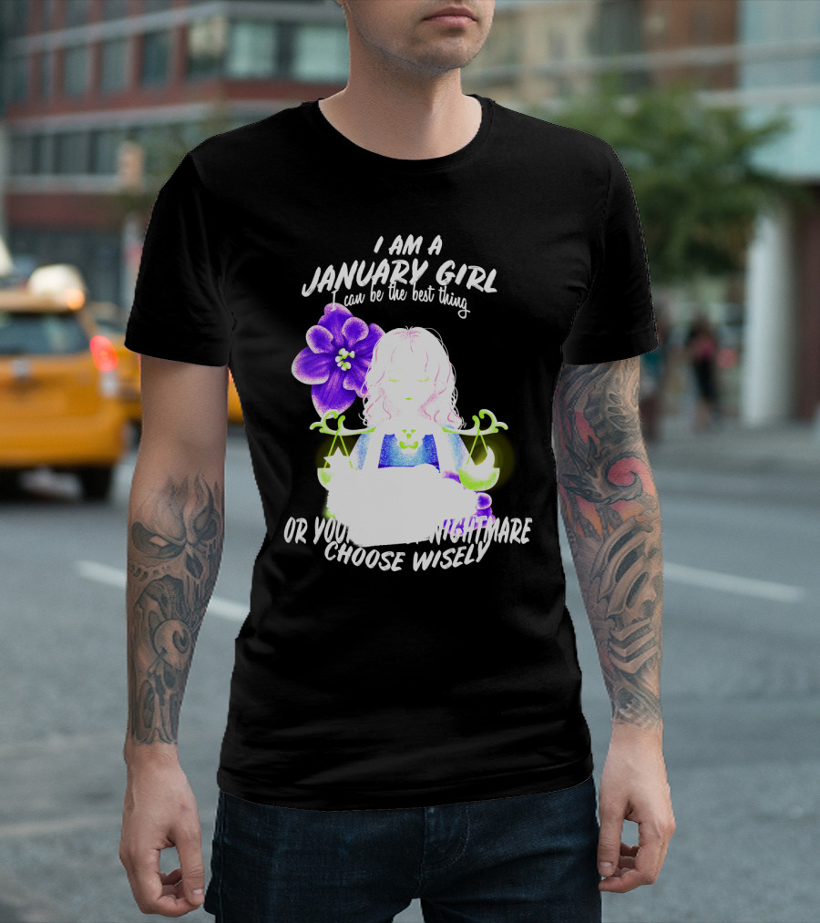 I Am A January Girl Can Be The Best Thing Or Your Worst Nightmare Choose Wisely T-Shirt