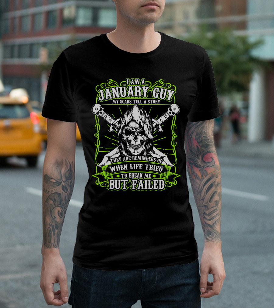 I Am A January Guy My Scars Tell A Story They Are Reminders Of When Life Tried To Break Me But Failed T-Shirt