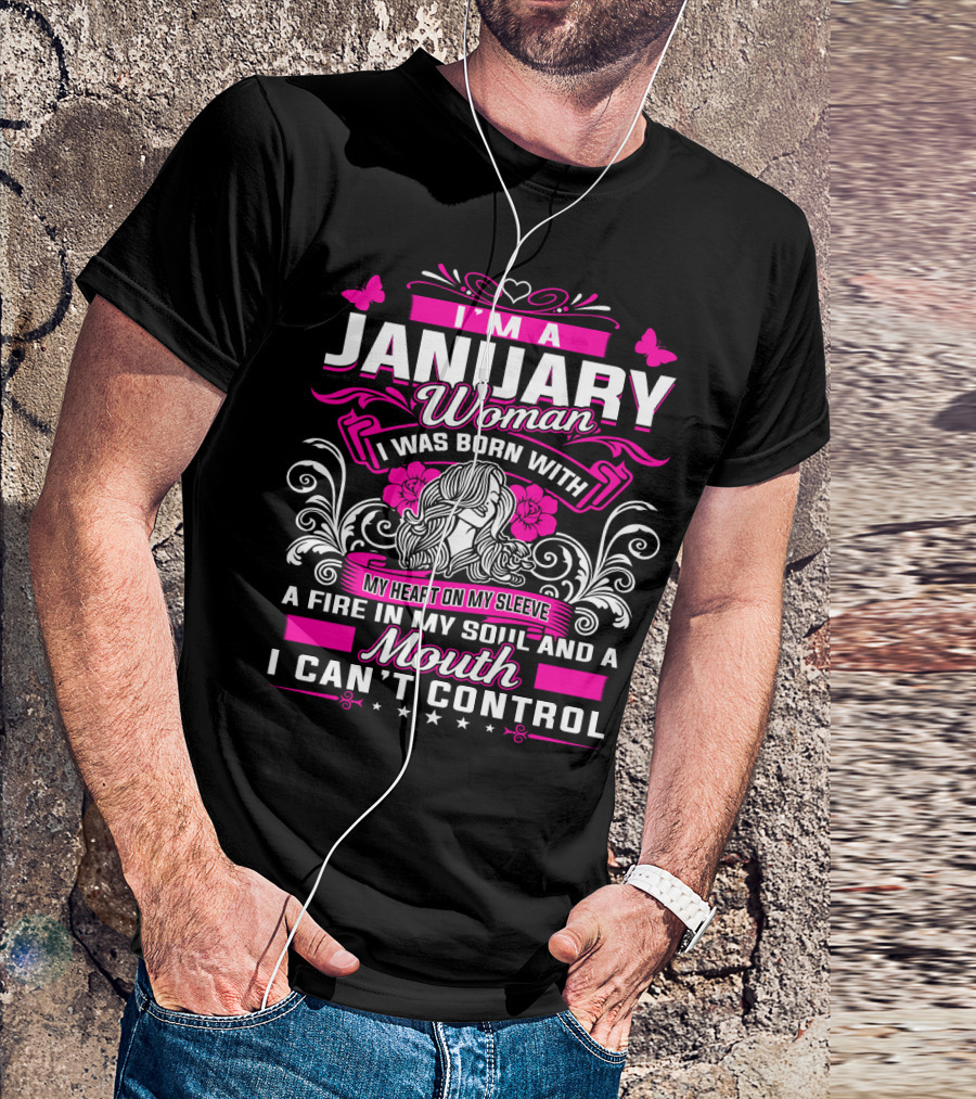 I'm A January Woman I Was Born With My Heart On My Sleeve A Fire In My Soul And A Mouth I Can't Control T-Shirt