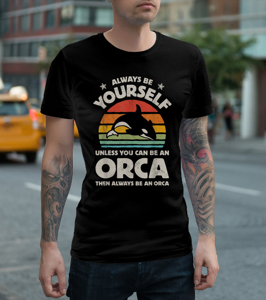 Always Be Yourself Unless You Can Be An Orca Then Always Be An Orca T-Shirt