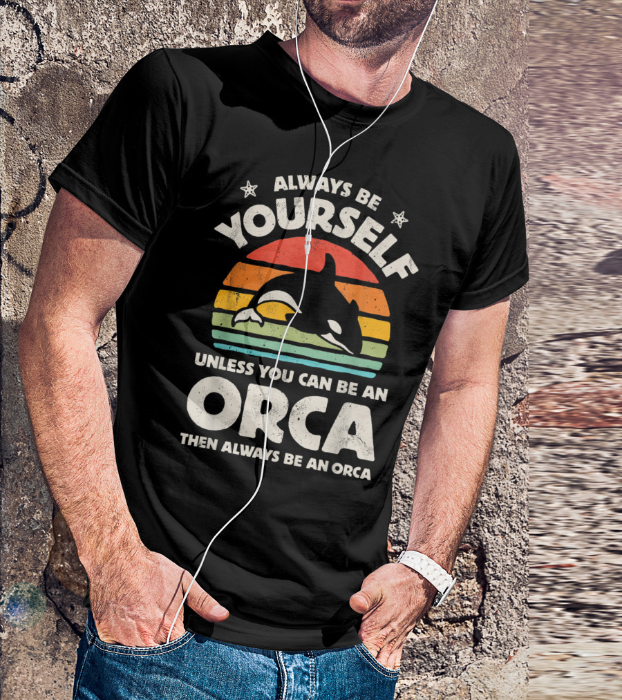 Always Be Yourself Unless You Can Be An Orca Then Always Be An Orca T-Shirt