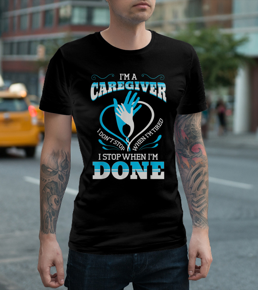 I'm A Caregiver I Don't Stop When I'm Tired I Stop When I'm Done T-Shirt