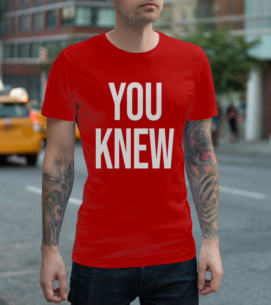 YOU KNEW T-Shirt