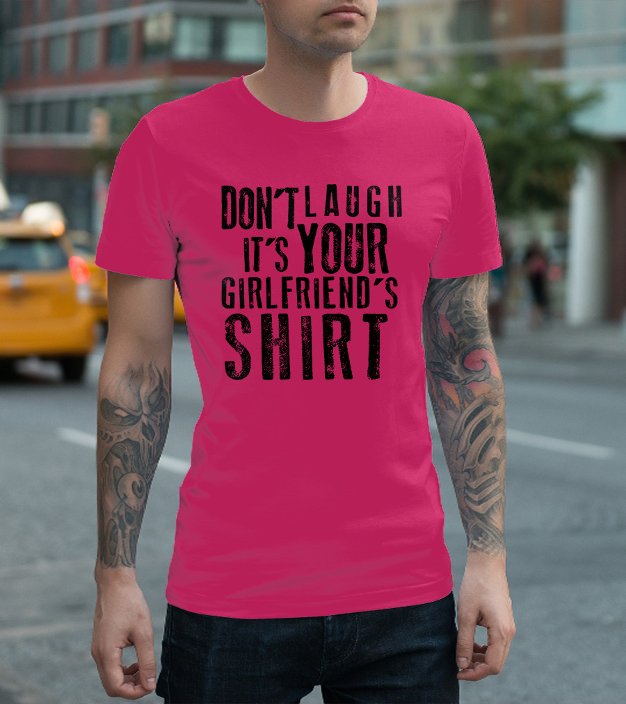 DON'T LAUGH IT'S YOUR GIRLFRIEND'S T-Shirt