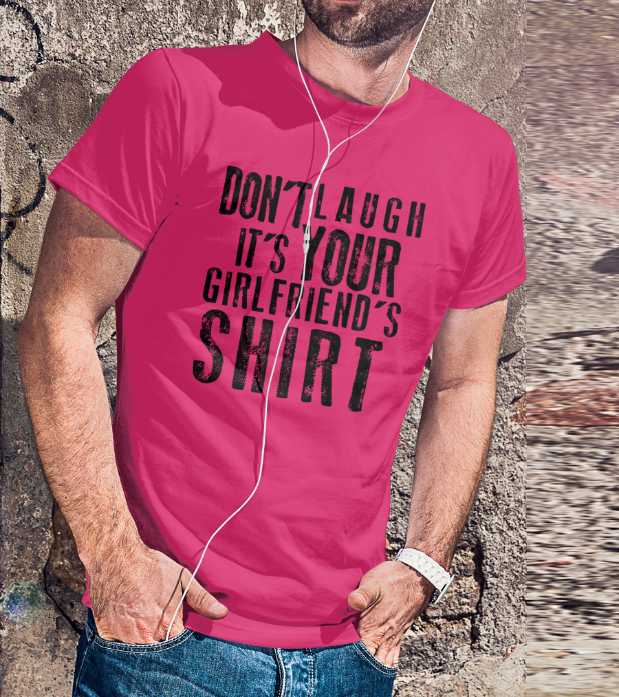 DON'T LAUGH IT'S YOUR GIRLFRIEND'S T-Shirt