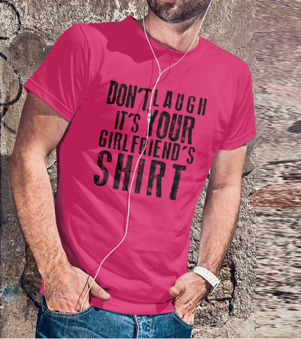 DON'T LAUGH IT'S YOUR GIRLFRIEND'S T-Shirt
