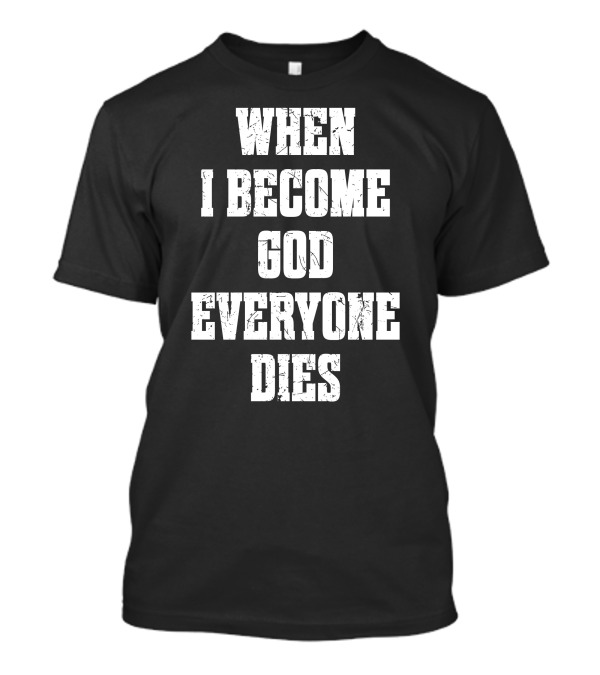 When I Become God Everyone Dies T-Shirt