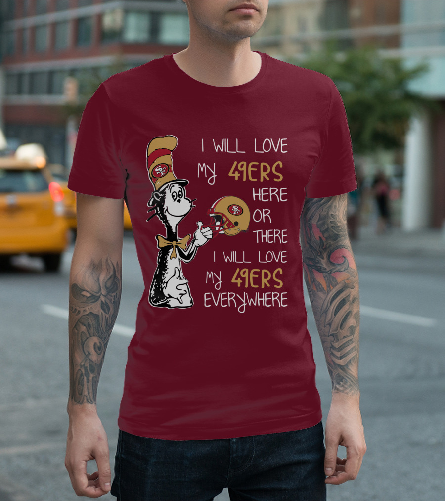 I Will Love My 49ers Here Or There I Will Love My 49ers Everywhere 49ers Football Cat In The Hat T-Shirt