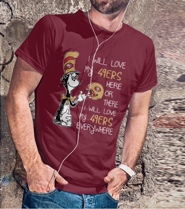 I Will Love My 49ers Here Or There I Will Love My 49ers Everywhere 49ers Football Cat In The Hat T-Shirt