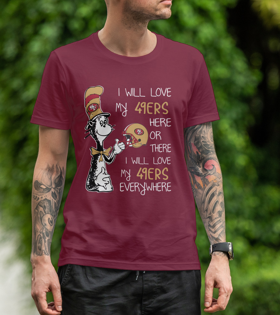 I Will Love My 49ers Here Or There I Will Love My 49ers Everywhere 49ers Football Cat In The Hat T-Shirt