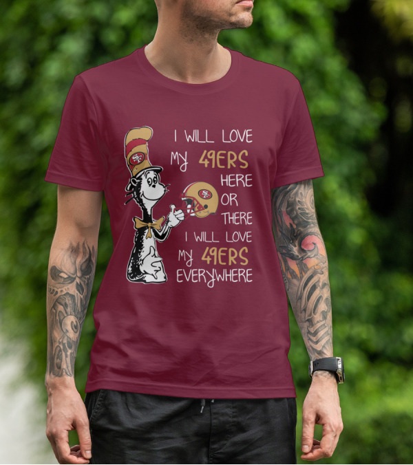 I Will Love My 49ers Here Or There I Will Love My 49ers Everywhere 49ers Football Cat In The Hat T-Shirt