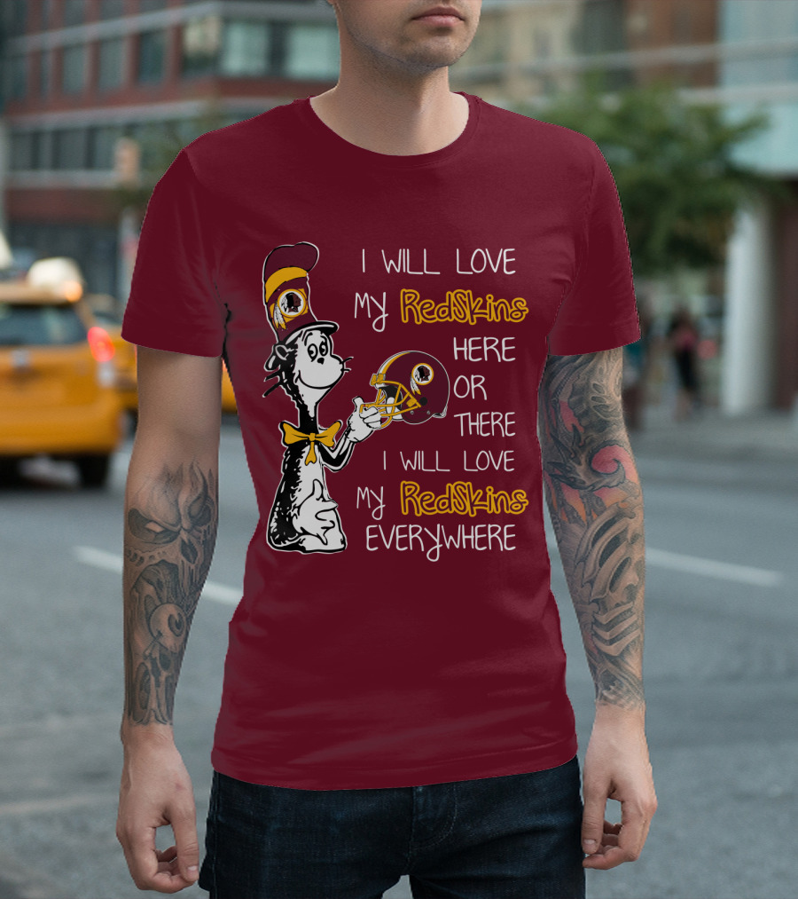 I Will Love My Redskins Here Or There I Will Love My Redskins Everywhere T-Shirt