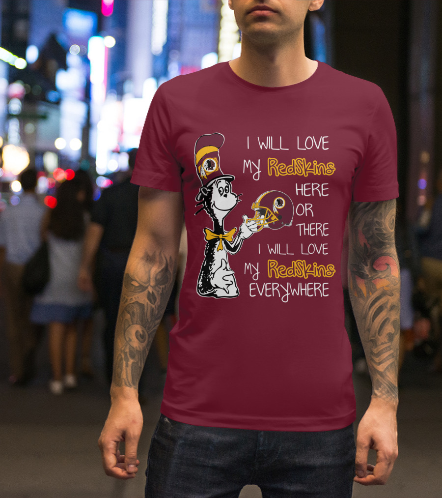 I Will Love My Redskins Here Or There I Will Love My Redskins Everywhere T-Shirt