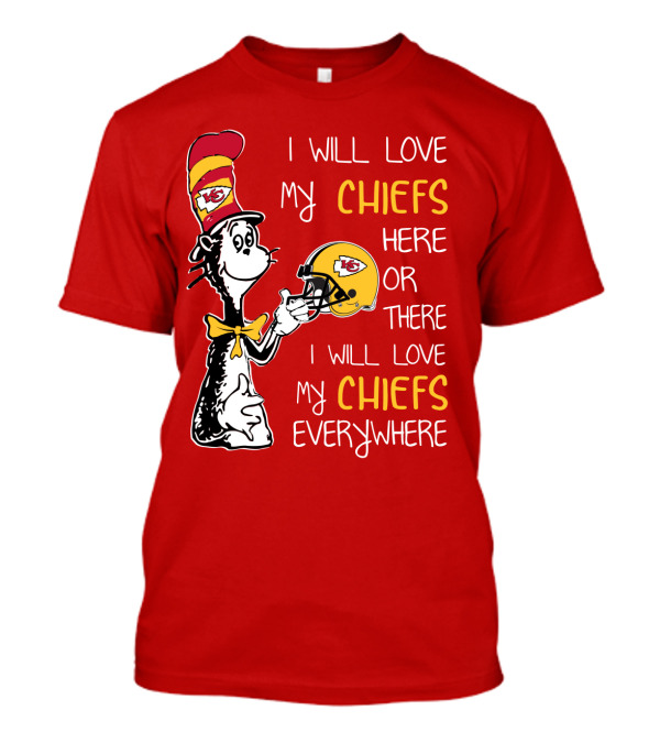 I Will Love My Chiefs Here Or There Everywhere Cat In The Hat Chiefs Edition T-Shirt