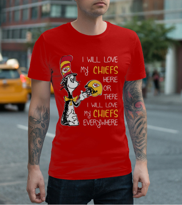I Will Love My Chiefs Here Or There Everywhere Cat In The Hat Chiefs Edition T-Shirt