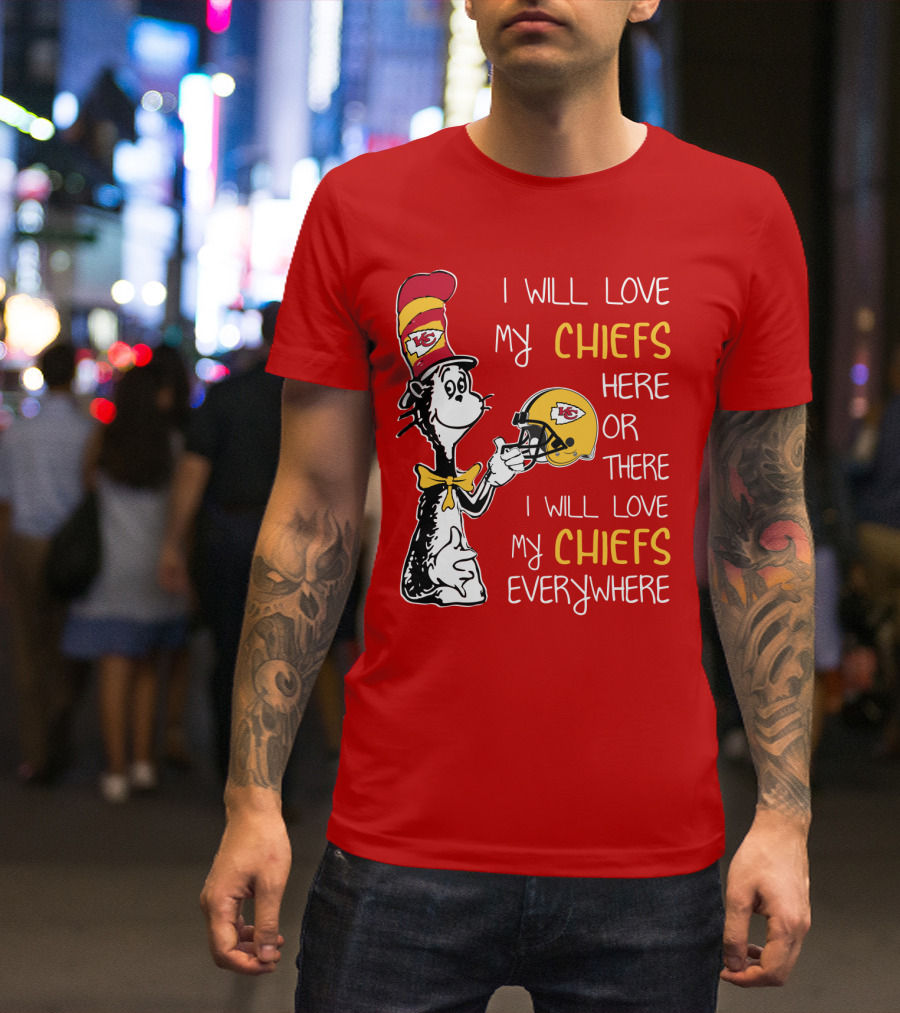 I Will Love My Chiefs Here Or There Everywhere Cat In The Hat Chiefs Edition T-Shirt