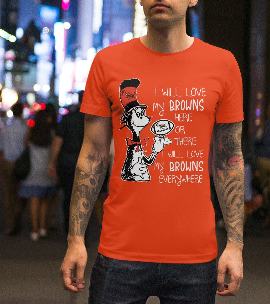I Will Love My Browns Here Or There Everywhere Cat In The Hat Browns Fan T-Shirt