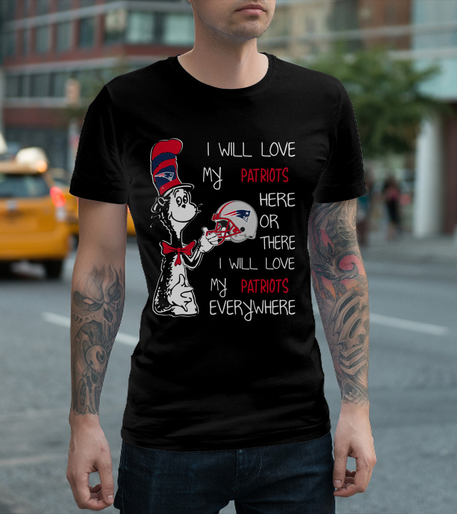 I Will Love My Patriots Here Or There I Will Love My Patriots Everywhere T-Shirt