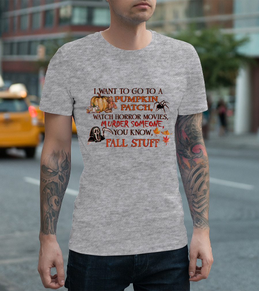 I Want to Go to a Pumpkin Patch, Watch Horror Movies, Murder Someone, You Know, Fall Stuff T-Shirt