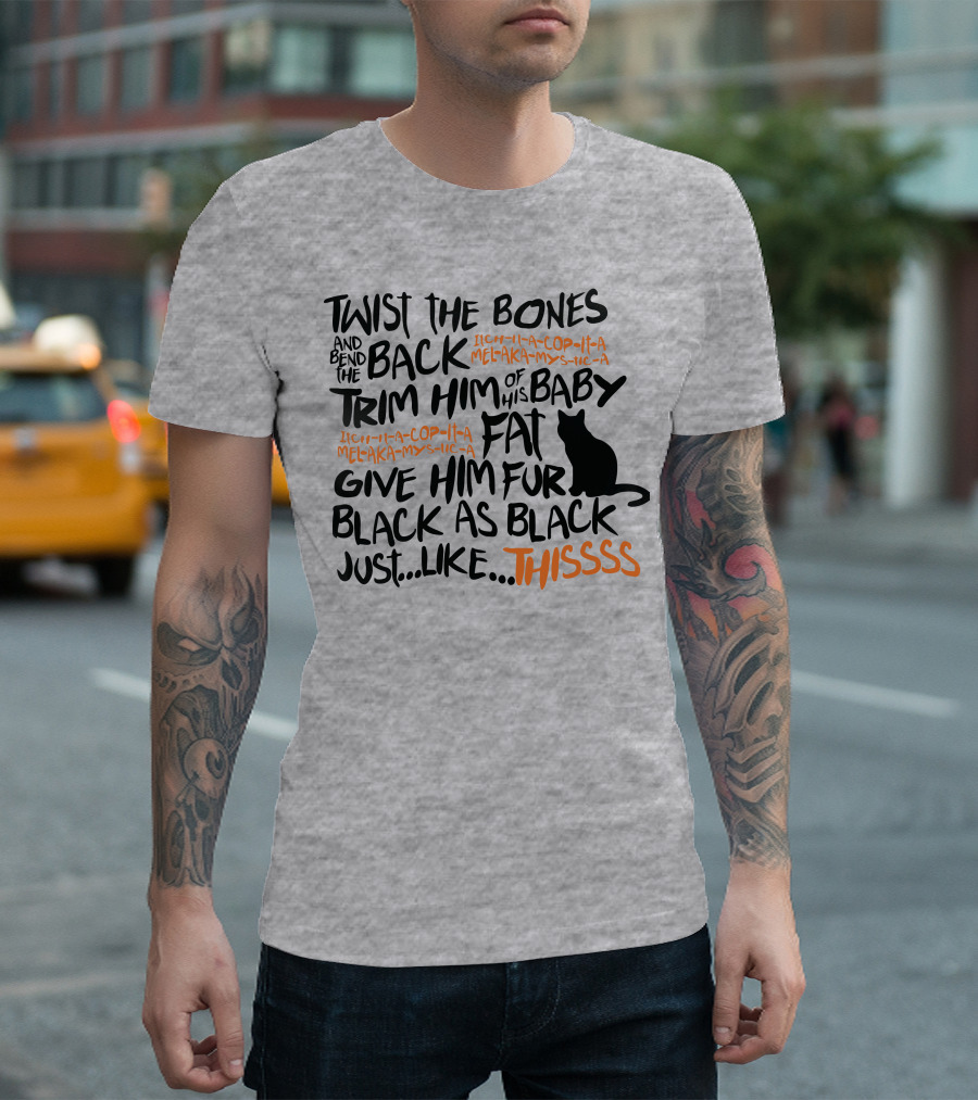 TWIST THE BONES AND BEND THE BACK TRIM HIM OF HIS BABY FAT GIVE HIM FUR BLACK AS BLACK JUST LIKE THIS T-Shirt