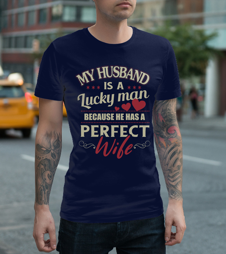 MY HUSBAND IS A LUCKY MAN BECAUSE HE HAS A PERFECT WIFE T-Shirt