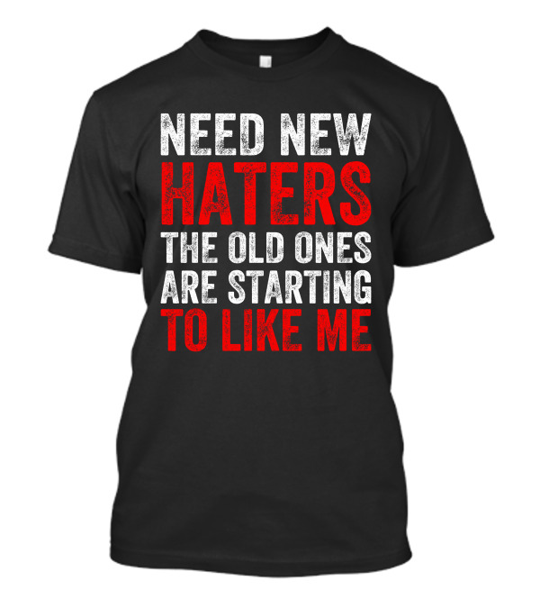 Need New Haters The Old Ones Are Starting To Like Me Dynamic Text T-Shirt