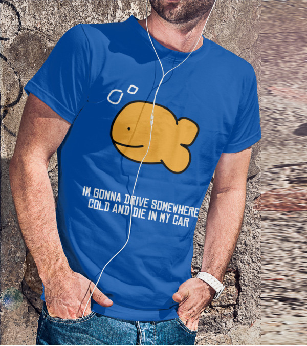 Im Gonna Drive Somewhere Cold And Die In My Car Martín Goldfish T-Shirt