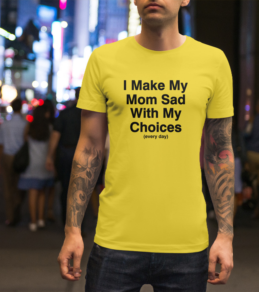 I Make My Mom Sad With My Choices Every Day Yellow T-Shirt