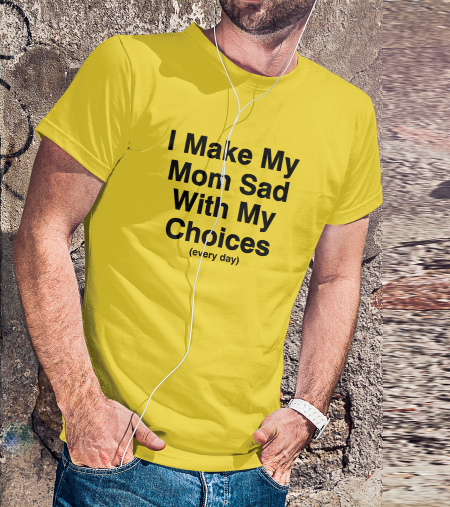 I Make My Mom Sad With My Choices Every Day Yellow T-Shirt