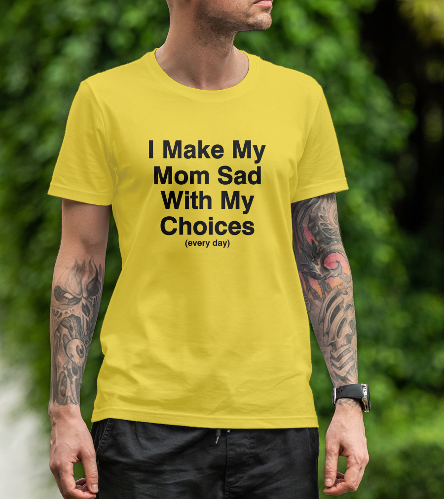 I Make My Mom Sad With My Choices Every Day Yellow T-Shirt
