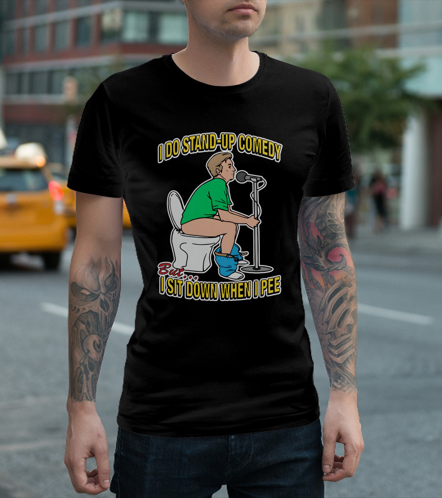 I Do Stand-Up Comedy But I Sit Down When I Pee T-Shirt