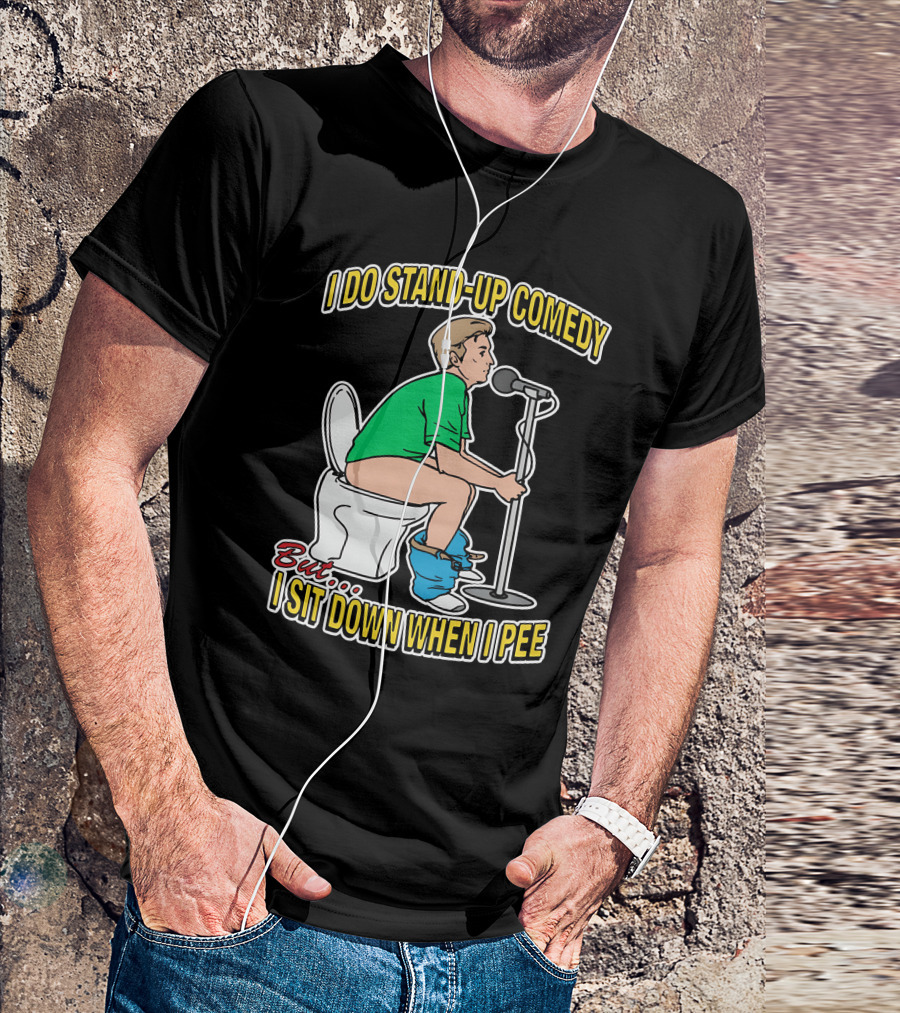I Do Stand-Up Comedy But I Sit Down When I Pee T-Shirt