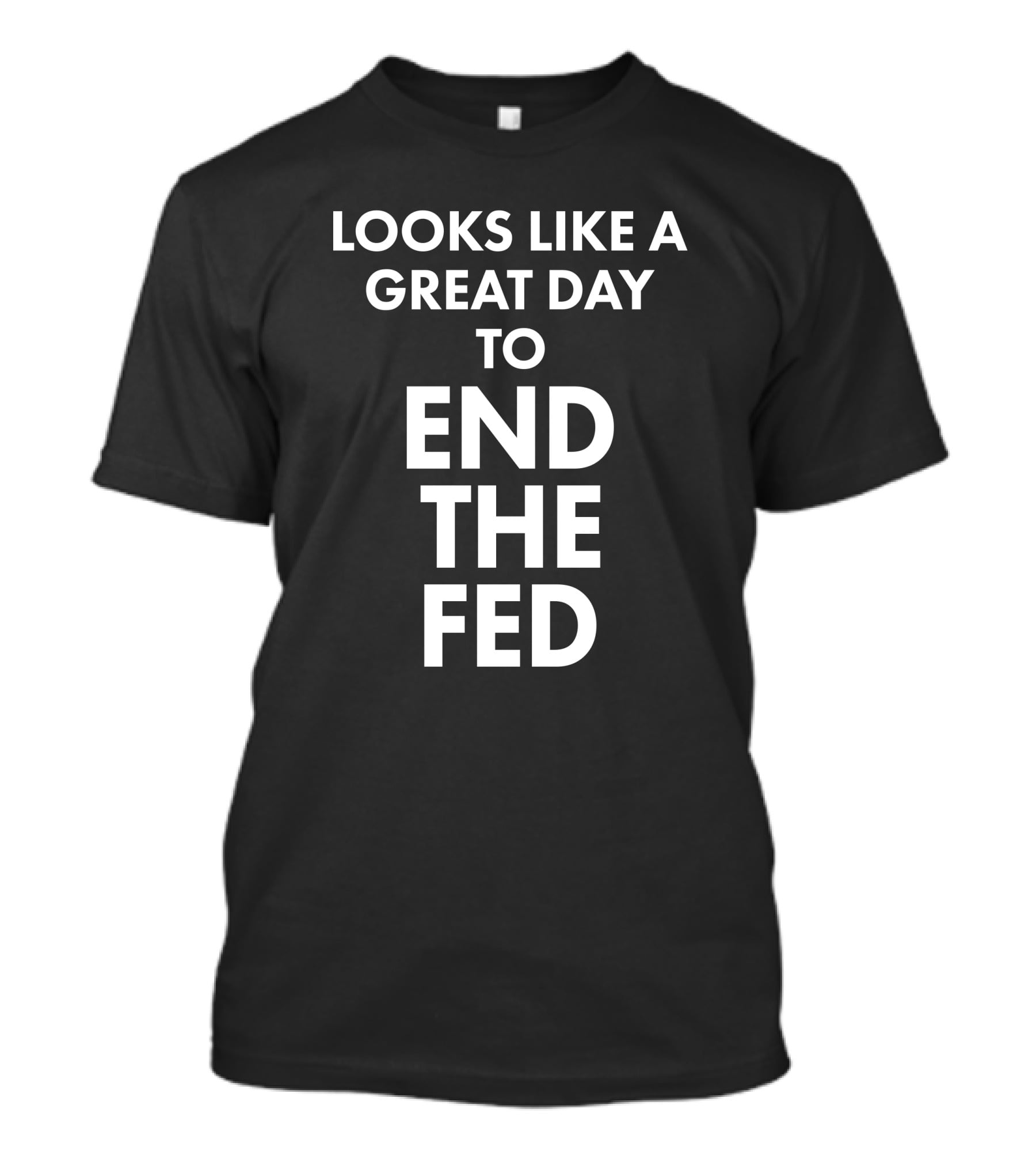 Looks Like A Great Day To End The Fed The Redheaded Libertarian T-Shirt