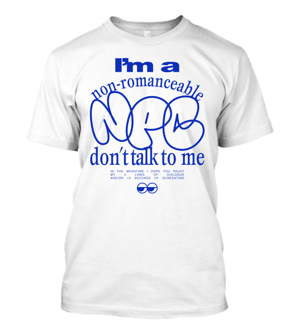 I'm A Non-Romanceable NPC Don't Talk To Me - Enjoy My 3 Lines Of Dialogue And 10 Seconds Of Screentime T-Shirt