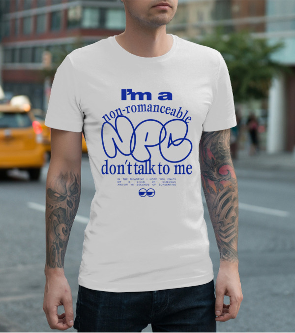 I'm A Non-Romanceable NPC Don't Talk To Me - Enjoy My 3 Lines Of Dialogue And 10 Seconds Of Screentime T-Shirt
