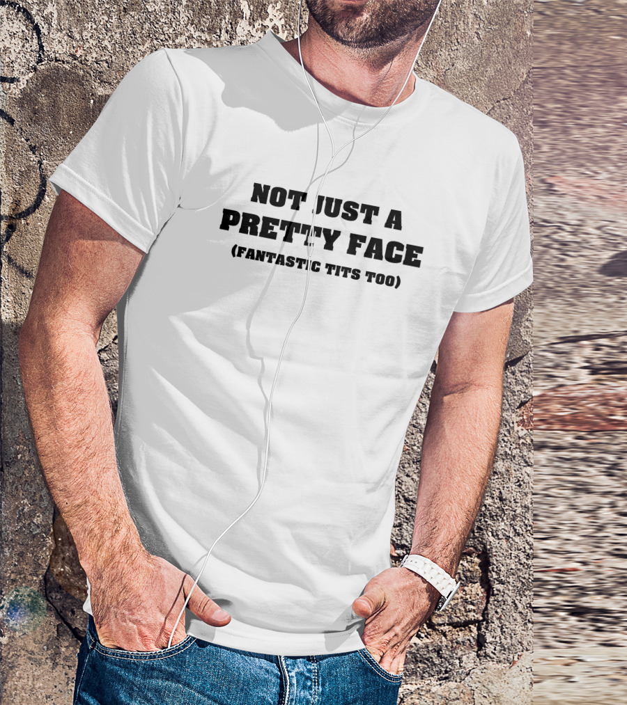 Not Just A Pretty Face (Fantastic Tits Too) White T-Shirt