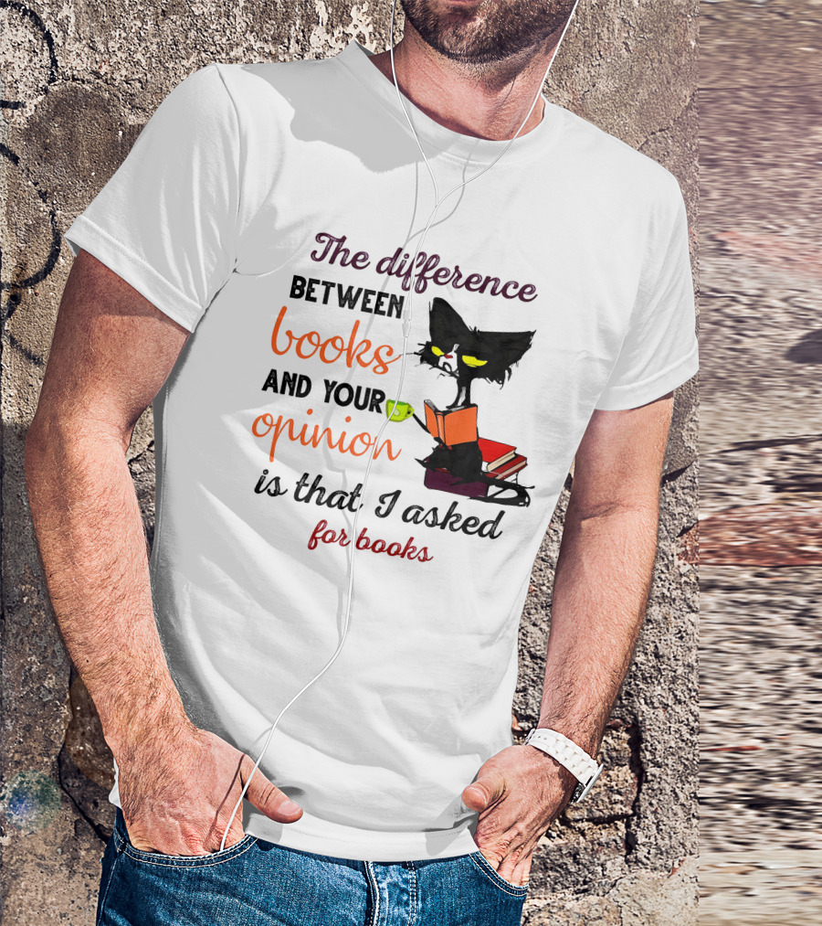The Difference Between Books And Your Opinion Is That I Asked For Books Cat Reading Stack T-Shirt