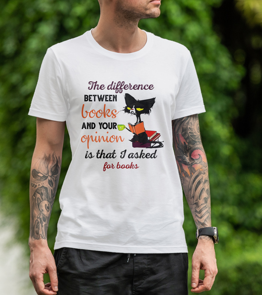 The Difference Between Books And Your Opinion Is That I Asked For Books Cat Reading Stack T-Shirt