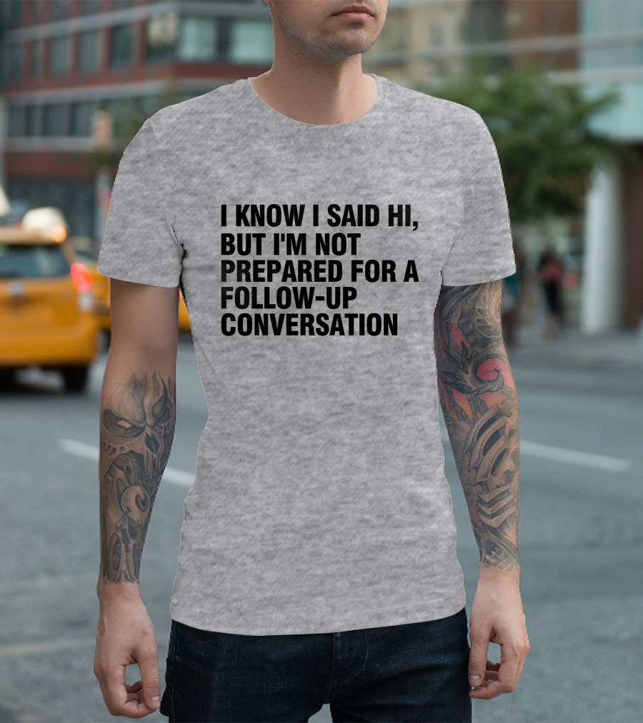 I Know I Said Hi But I'm Not Prepared For A Follow-Up Conversation Socially Awkward Introvert Humor T-Shirt