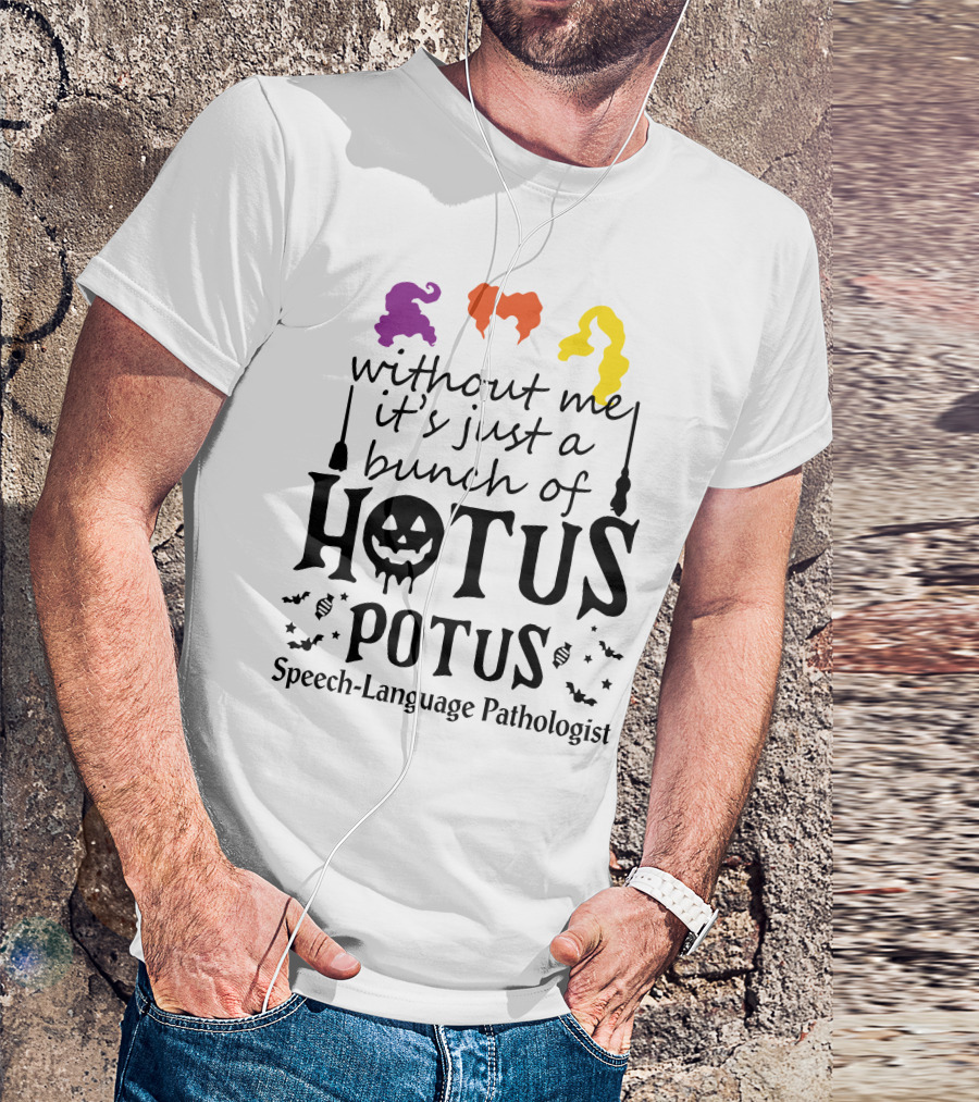 Without Me It's Just A Bunch Of Hotus Potus Speech-Language Pathologist T-Shirt