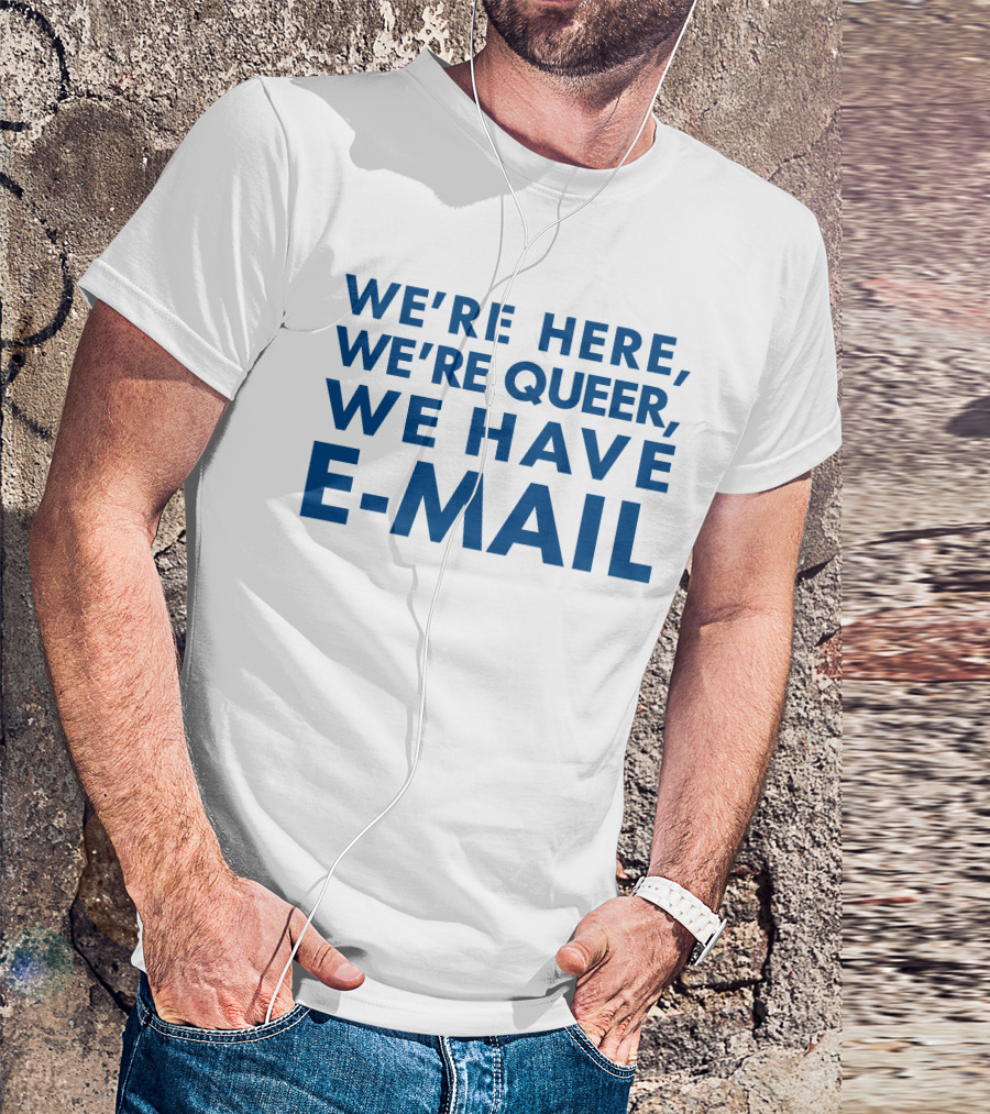 We're Here We're Queer We Have E-Mail T-Shirt