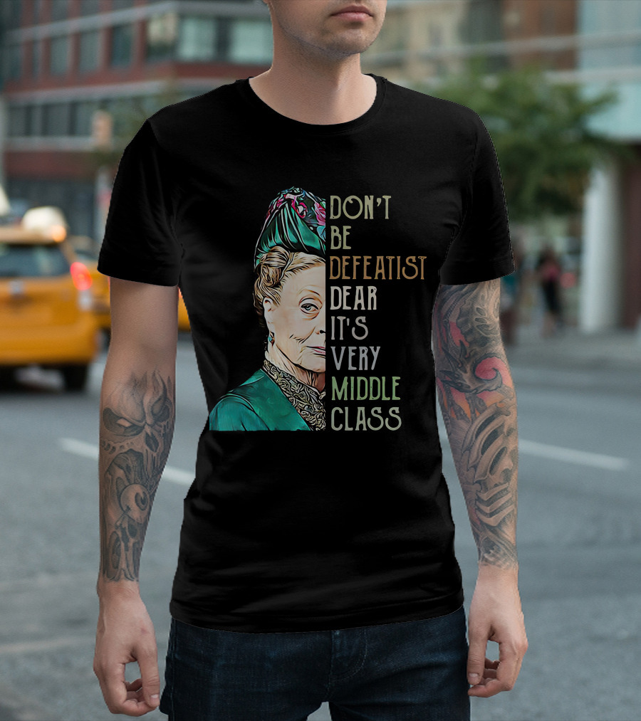 Don't Be Defeatist Dear It's Very Middle Class Downtown Abbey T-Shirt
