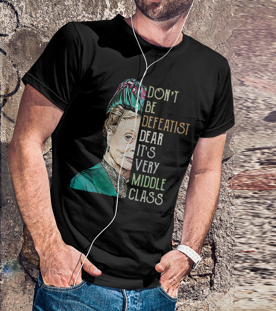 Don't Be Defeatist Dear It's Very Middle Class Downtown Abbey T-Shirt