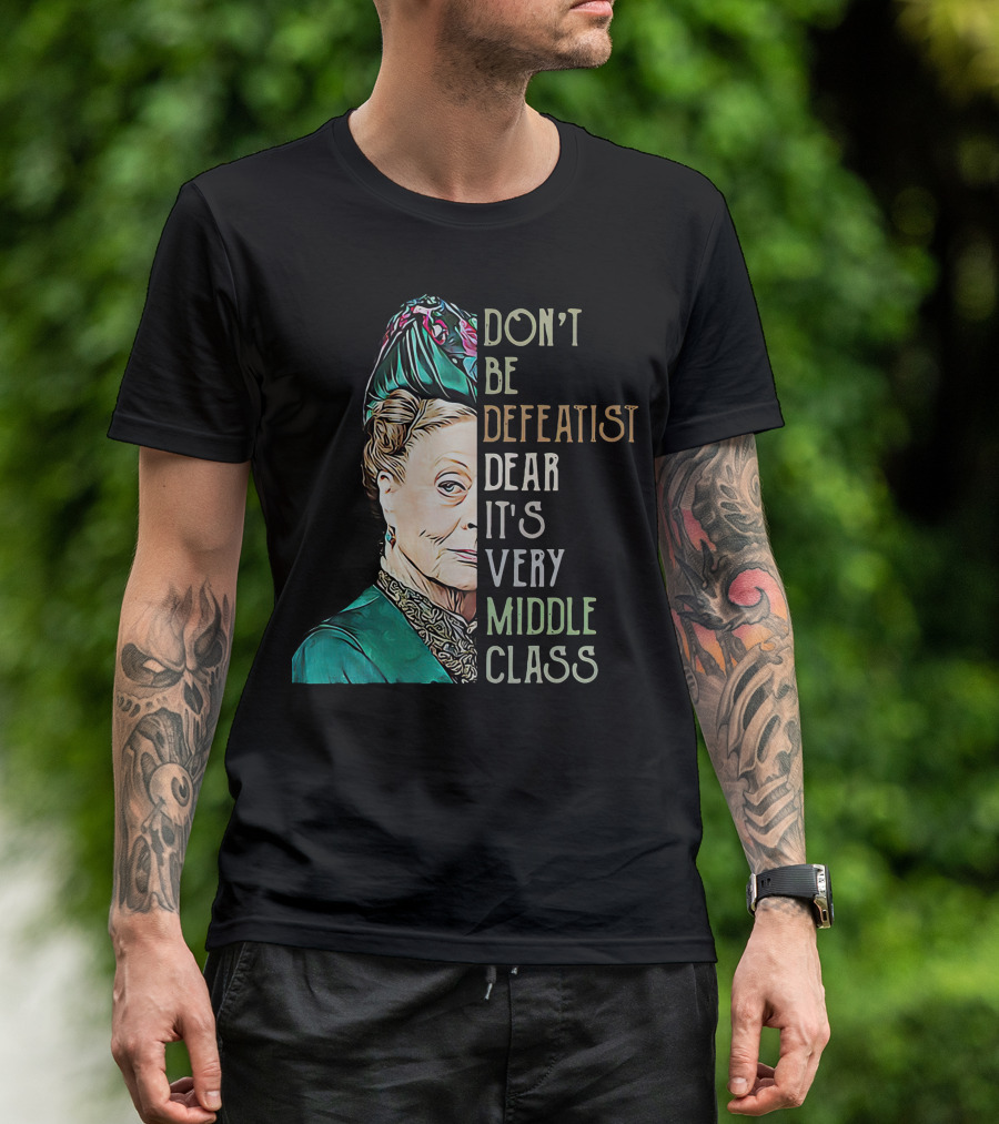 Don't Be Defeatist Dear It's Very Middle Class Downtown Abbey T-Shirt