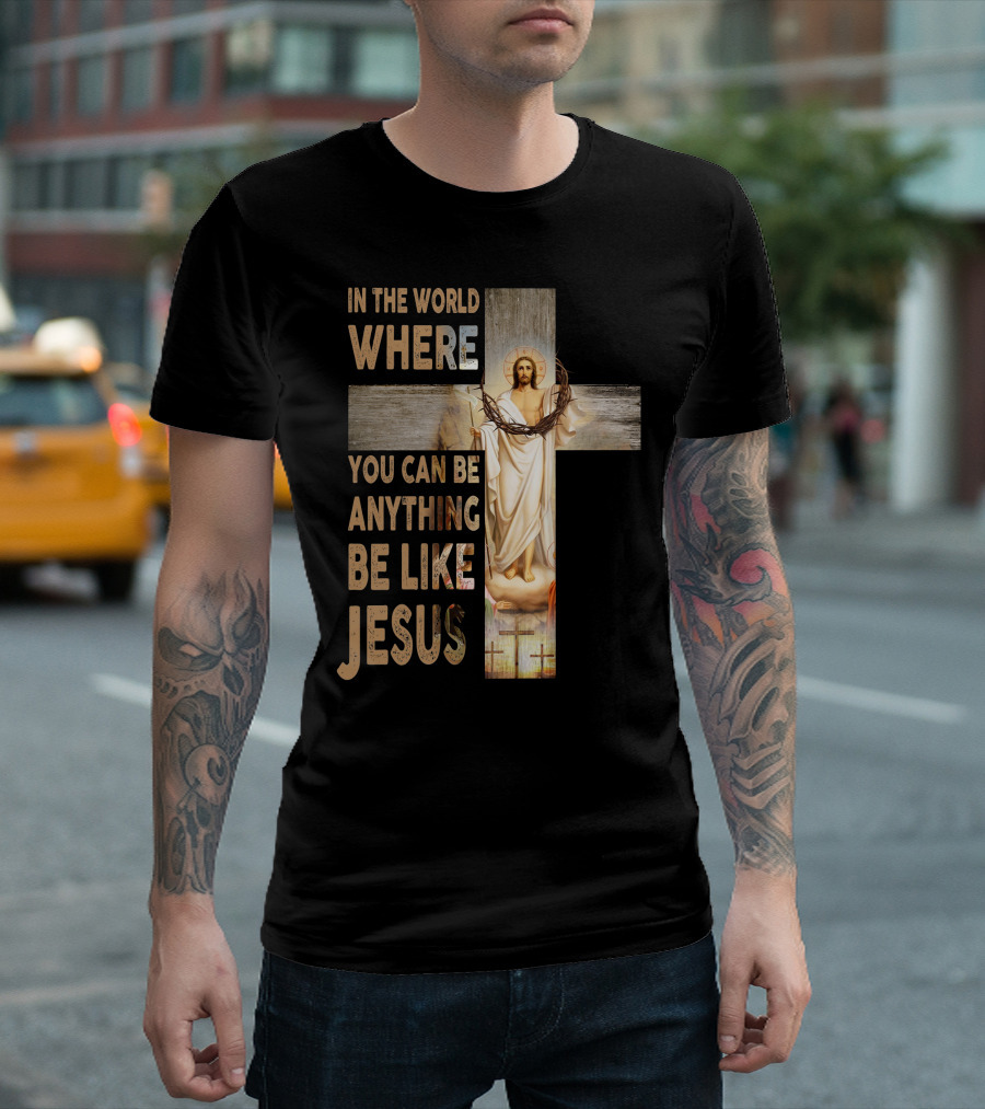In The World Where You Can Be Anything Be Like Jesus T-Shirt