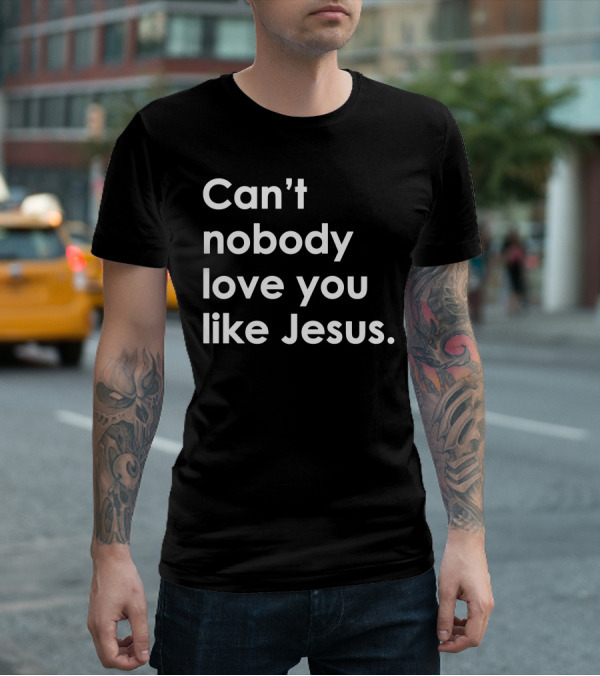 Can't Nobody Love You Like Jesus Christian Faith Inspiration T-Shirt