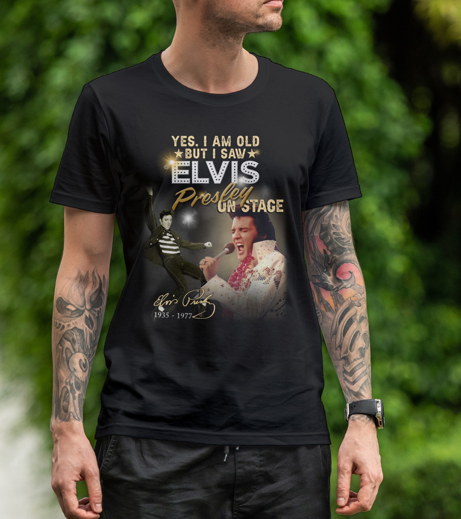 YES I AM OLD BUT I SAW ELVIS PRESLEY ON STAGE 1935-1977 T-Shirt