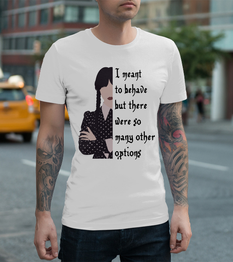 I Meant To Behave But There Were So Many Other Options Wednesday Addams T-Shirt