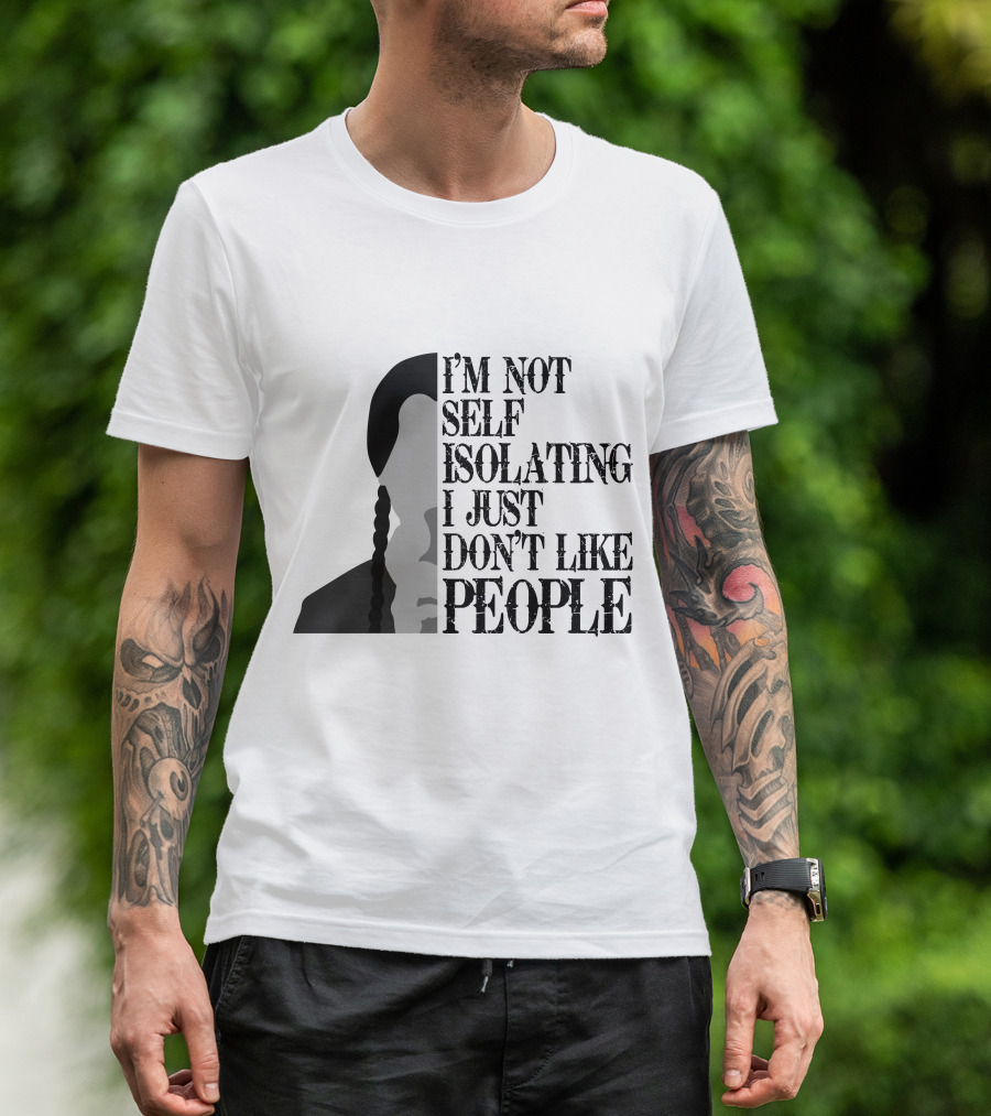 I'm Not Self Isolating I Just Don't Like People T-Shirt